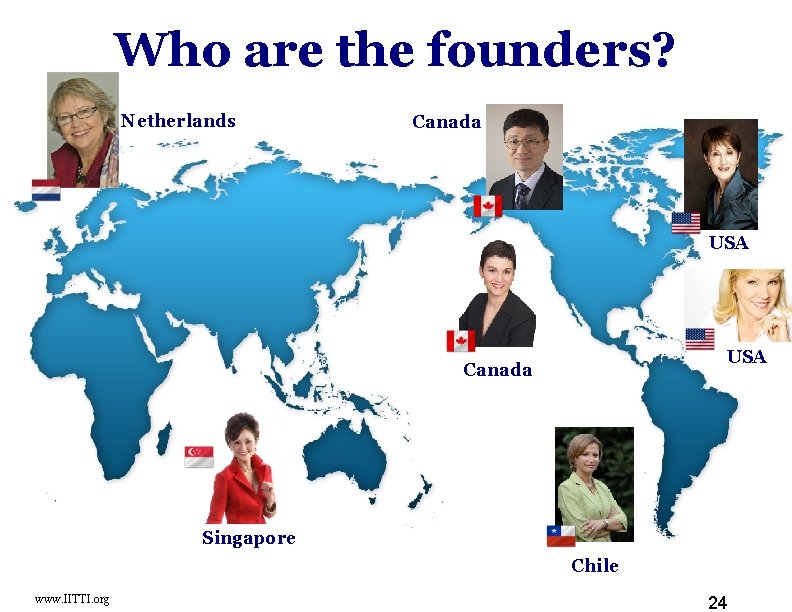 Who are the founders? Netherlands Canada USA Canada Singapore Chile www. IITTI. org 24