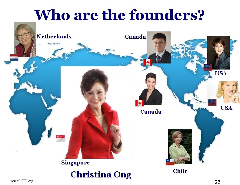 Who are the founders? Netherlands Canada USA Canada Singapore www. IITTI. org Christina Ong