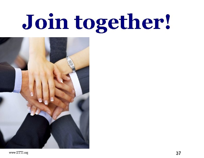 Join together! www. IITTI. org 37 