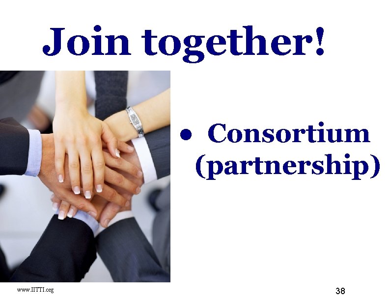 Join together! ● Consortium (partnership) www. IITTI. org 38 