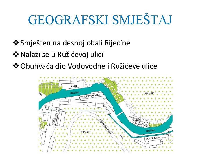 GEOGRAFSKI SMJEŠTAJ v Smješten na desnoj obali Riječine v Nalazi se u Ružićevoj ulici