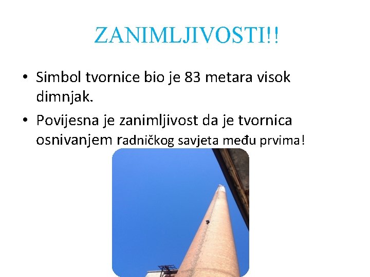 ZANIMLJIVOSTI!! • Simbol tvornice bio je 83 metara visok dimnjak. • Povijesna je zanimljivost