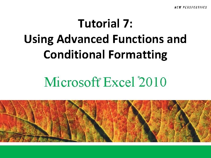 Tutorial 7: Using Advanced Functions and Conditional Formatting Microsoft Excel 2010 ® ® 