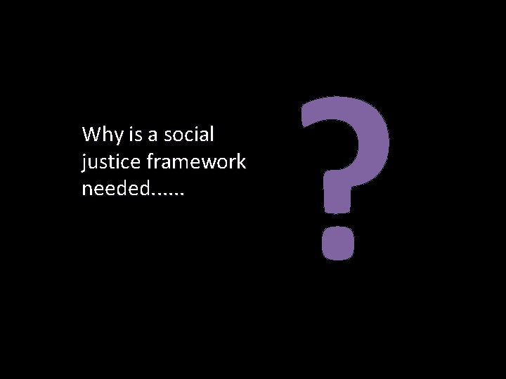 Why is a social justice framework needed. . . ? 