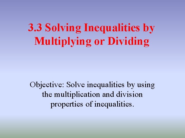 3. 3 Solving Inequalities by Multiplying or Dividing Objective: Solve inequalities by using the 3. 3 Solving Inequalities by Multiplying or Dividing Objective: Solve inequalities by using the