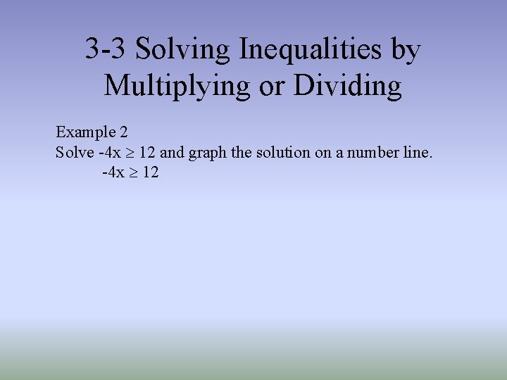 3 -3 Solving Inequalities by Multiplying or Dividing Example 2 Solve -4 x ³ 3 -3 Solving Inequalities by Multiplying or Dividing Example 2 Solve -4 x ³