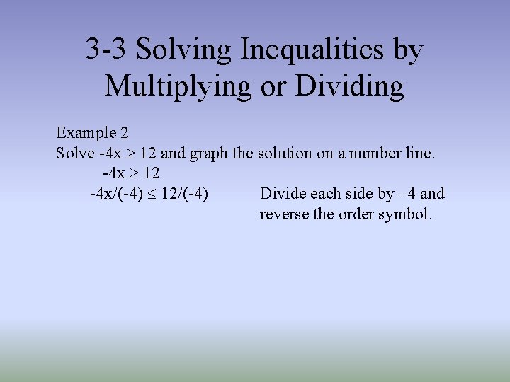 3 -3 Solving Inequalities by Multiplying or Dividing Example 2 Solve -4 x ³ 3 -3 Solving Inequalities by Multiplying or Dividing Example 2 Solve -4 x ³
