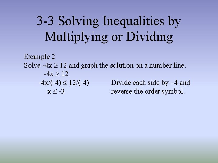 3 -3 Solving Inequalities by Multiplying or Dividing Example 2 Solve -4 x ³ 3 -3 Solving Inequalities by Multiplying or Dividing Example 2 Solve -4 x ³
