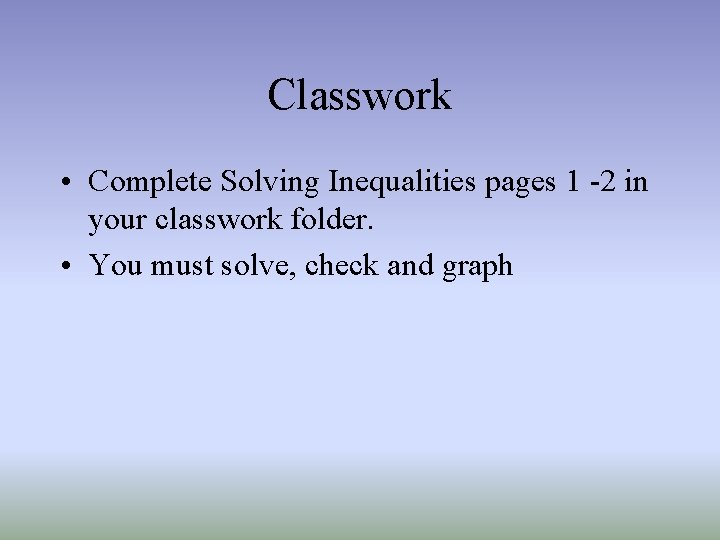 Classwork • Complete Solving Inequalities pages 1 -2 in your classwork folder. • You Classwork • Complete Solving Inequalities pages 1 -2 in your classwork folder. • You