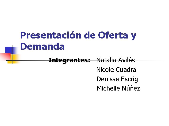 Presentación de Oferta y Demanda Integrantes: Natalia Avilés Nicole Cuadra Denisse Escrig Michelle Núñez