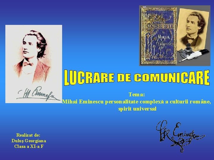Tema: Mihai Eminescu personalitate complexă a culturii române, spirit universal Realizat de: Duluş Georgiana