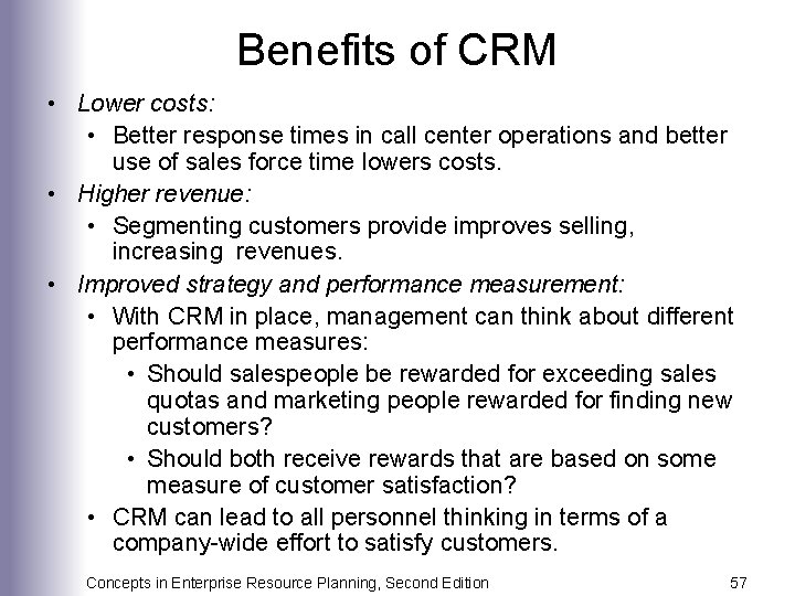 Benefits of CRM • Lower costs: • Better response times in call center operations