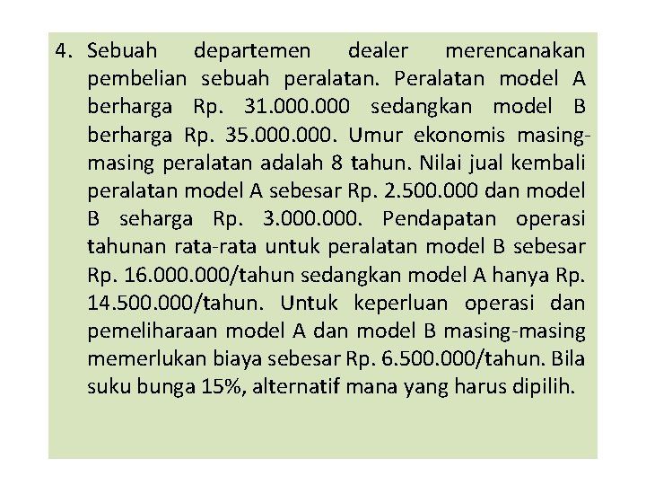 4. Sebuah departemen dealer merencanakan pembelian sebuah peralatan. Peralatan model A berharga Rp. 31. 4. Sebuah departemen dealer merencanakan pembelian sebuah peralatan. Peralatan model A berharga Rp. 31.