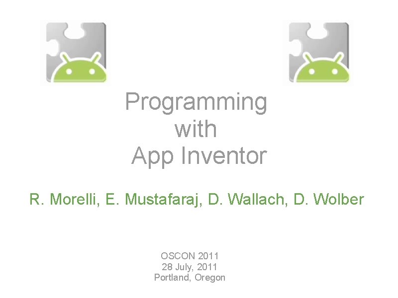 Programming with App Inventor R. Morelli, E. Mustafaraj, D. Wallach, D. Wolber OSCON 2011