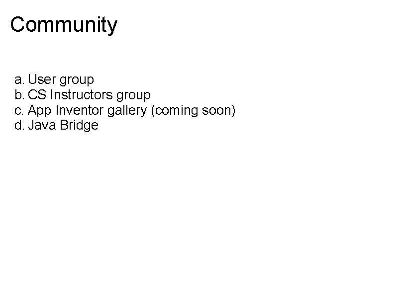 Community a. User group b. CS Instructors group c. App Inventor gallery (coming soon)