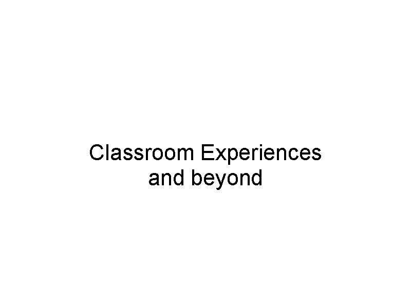 Classroom Experiences and beyond 