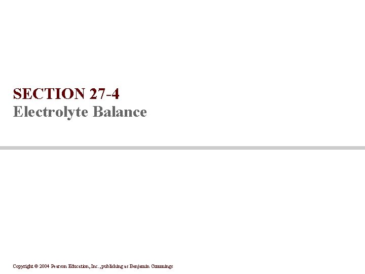 SECTION 27 -4 Electrolyte Balance Copyright © 2004 Pearson Education, Inc. , publishing as