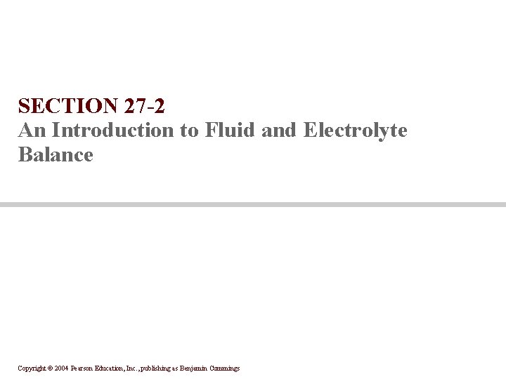 SECTION 27 -2 An Introduction to Fluid and Electrolyte Balance Copyright © 2004 Pearson