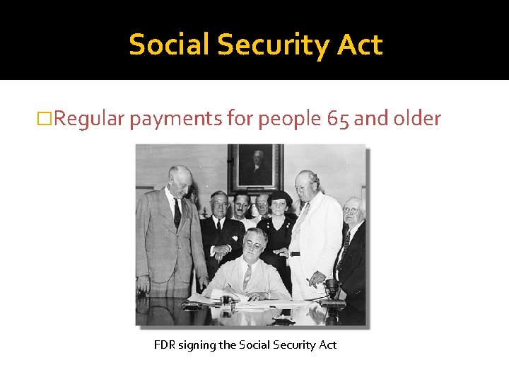 Social Security Act �Regular payments for people 65 and older FDR signing the Social