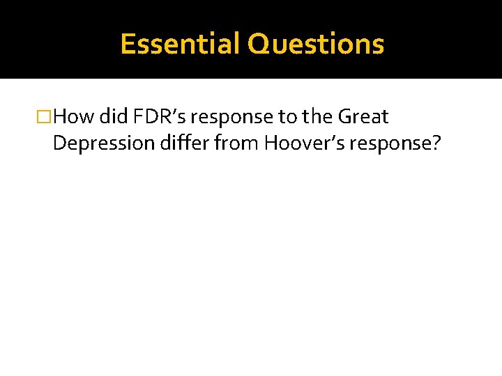 Essential Questions �How did FDR’s response to the Great Depression differ from Hoover’s response?