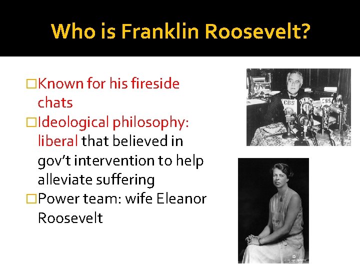 Who is Franklin Roosevelt? �Known for his fireside chats �Ideological philosophy: liberal that believed