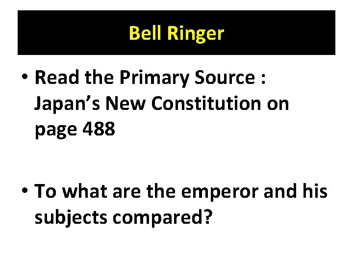 Bell Ringer • Read the Primary Source : Japan’s New Constitution on page 488 Bell Ringer • Read the Primary Source : Japan’s New Constitution on page 488