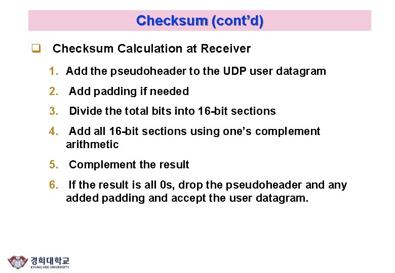 Checksum (cont’d) q Checksum Calculation at Receiver 1. Add the pseudoheader to the UDP