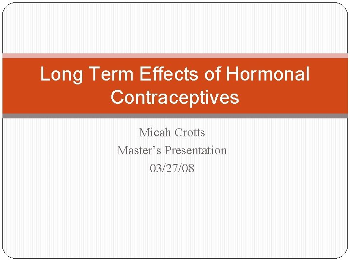 Long Term Effects of Hormonal Contraceptives Micah Crotts Master’s Presentation 03/27/08 