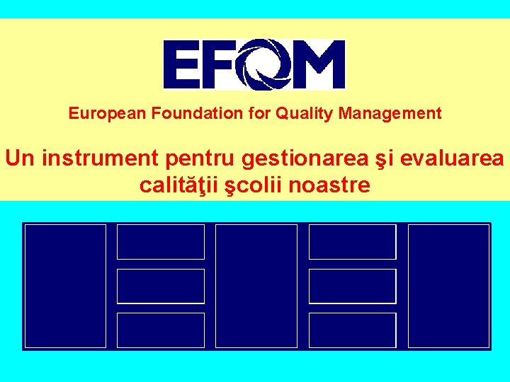 European Foundation for Quality Management Un instrument pentru gestionarea şi evaluarea calităţii şcolii noastre