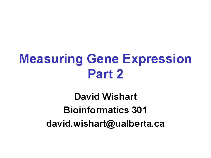 Measuring Gene Expression Part 2 David Wishart Bioinformatics 301 david. wishart@ualberta. ca 