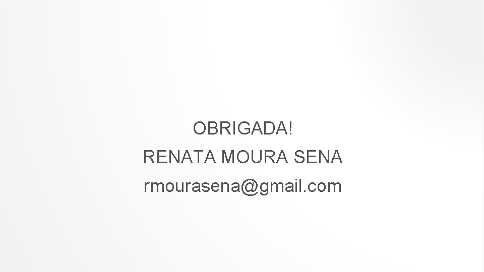 OBRIGADA! RENATA MOURA SENA rmourasena@gmail. com 
