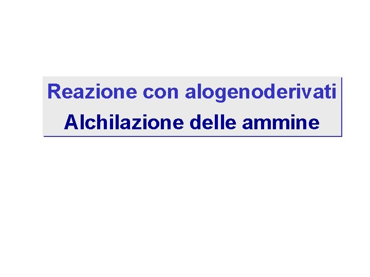 Reazione con alogenoderivati Alchilazione delle ammine 