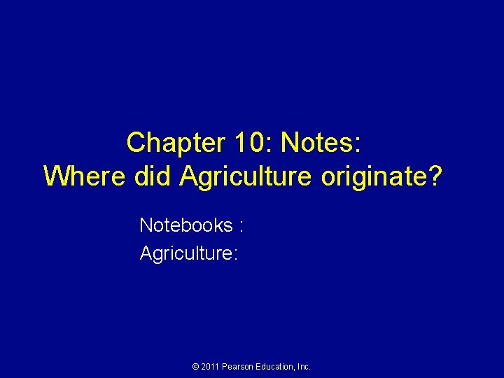 Chapter 10: Notes: Where did Agriculture originate? Notebooks : Agriculture: © 2011 Pearson Education,