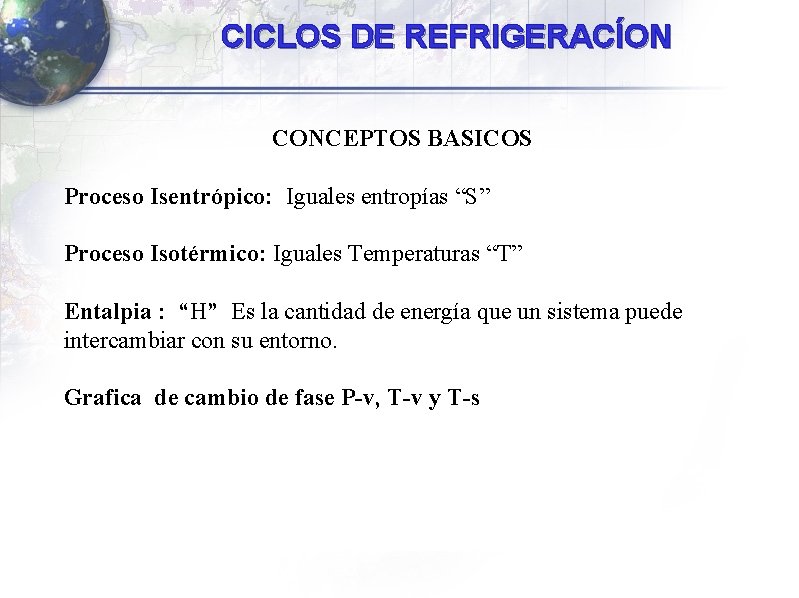 CICLOS DE REFRIGERACÍON CONCEPTOS BASICOS Proceso Isentrópico: Iguales entropías “S” Proceso Isotérmico: Iguales Temperaturas CICLOS DE REFRIGERACÍON CONCEPTOS BASICOS Proceso Isentrópico: Iguales entropías “S” Proceso Isotérmico: Iguales Temperaturas