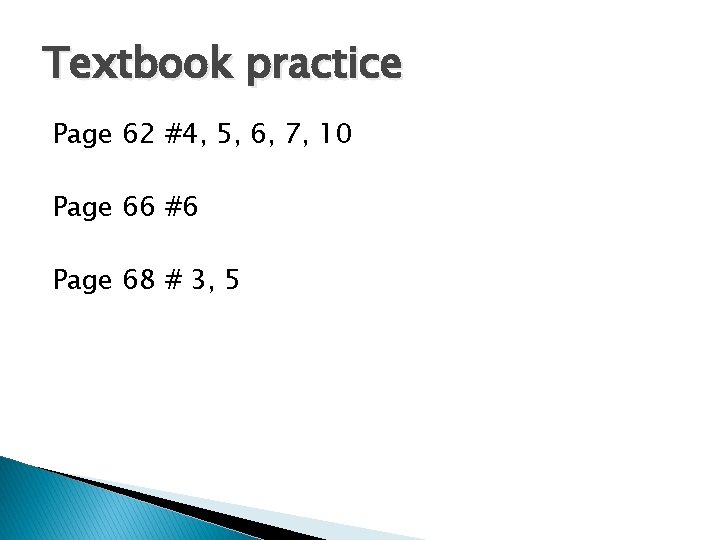 Textbook practice Page 62 #4, 5, 6, 7, 10 Page 66 #6 Page 68