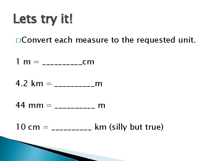 Lets try it! � Convert each measure to the requested unit. 1 m =