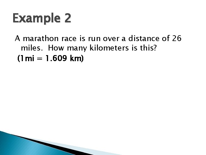 Example 2 A marathon race is run over a distance of 26 miles. How