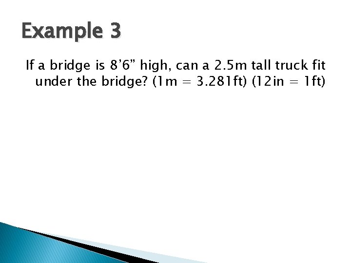 Example 3 If a bridge is 8’ 6” high, can a 2. 5 m