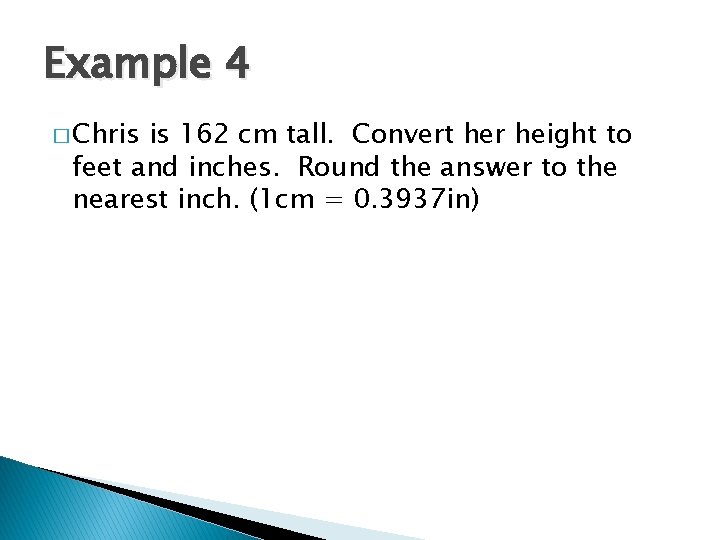 Example 4 � Chris is 162 cm tall. Convert her height to feet and