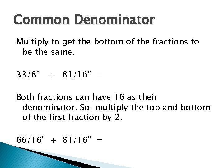 Common Denominator Multiply to get the bottom of the fractions to be the same.