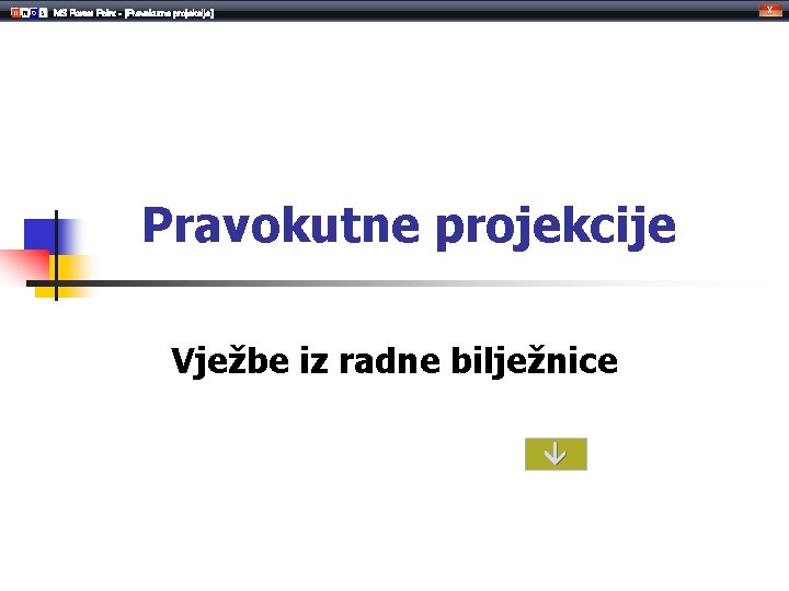 MS Power Point - [Pravokutne projekcije] Pravokutne projekcije Vježbe iz radne bilježnice 