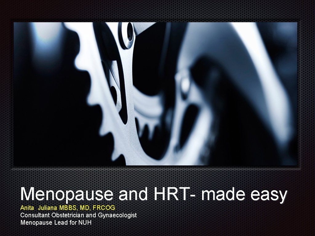 Menopause and HRT- made easy Anita Juliana MBBS, MD, FRCOG Consultant Obstetrician and Gynaecologist