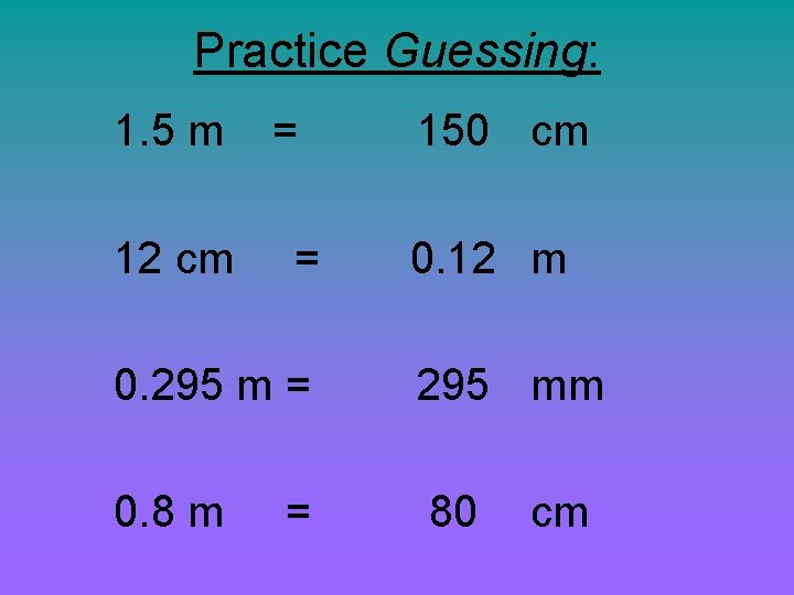 Practice Guessing: 1. 5 m 12 cm = = 150 cm 0. 12 m
