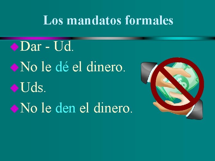 Los mandatos formales u. Dar - Ud. u. No le dé el dinero. u.