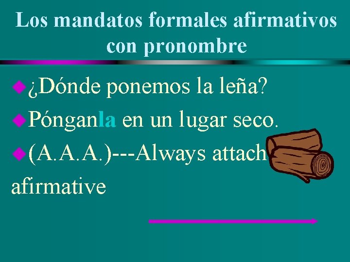 Los mandatos formales afirmativos con pronombre u¿Dónde ponemos la leña? u. Pónganla en un