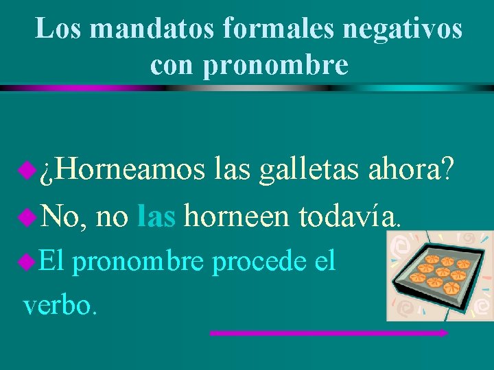 Los mandatos formales negativos con pronombre u¿Horneamos las galletas ahora? u. No, no las