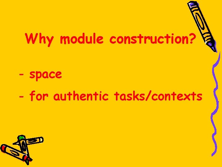 Why module construction? - space - for authentic tasks/contexts 