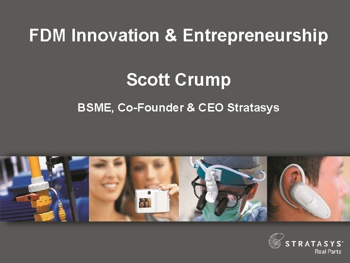 FDM Innovation & Entrepreneurship Scott Crump BSME, Co-Founder & CEO Stratasys 