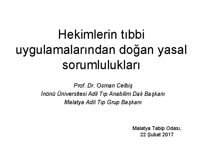Hekimlerin tıbbi uygulamalarından doğan yasal sorumlulukları Prof. Dr. Osman Celbiş İnönü Üniversitesi Adli Tıp