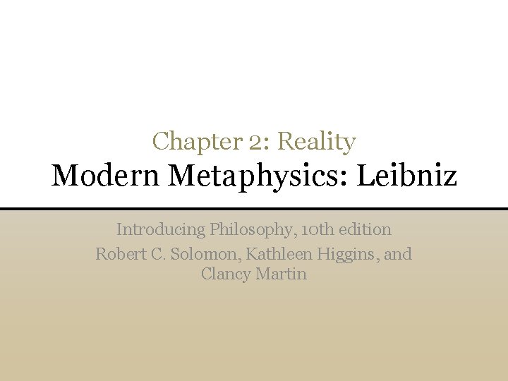 Chapter 2: Reality Modern Metaphysics: Leibniz Introducing Philosophy, 10 th edition Robert C. Solomon,